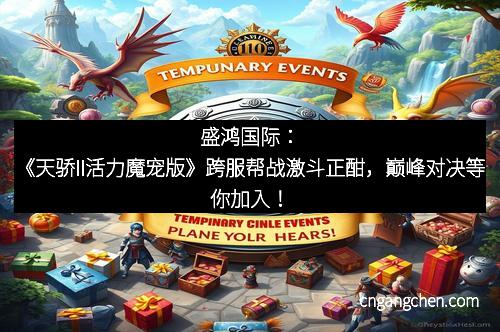 盛鸿国际:《天骄II活力魔宠版》跨服帮战激斗正酣,巅峰对决等你加入!